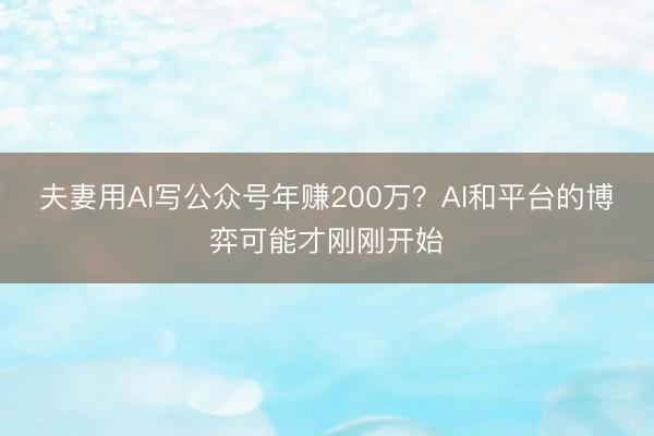 夫妻用AI写公众号年赚200万？AI和平台的博弈可能才刚刚开始