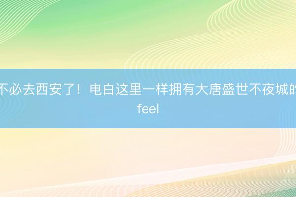 不必去西安了！电白这里一样拥有大唐盛世不夜城的feel