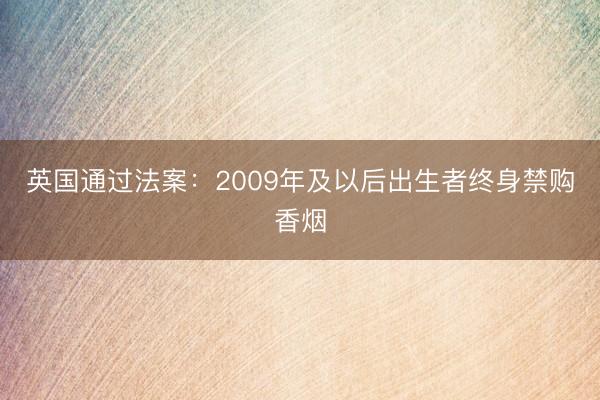 英国通过法案：2009年及以后出生者终身禁购香烟