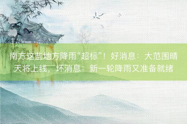 南方这些地方降雨“超标”！好消息：大范围晴天将上线，坏消息：新一轮降雨又准备就绪