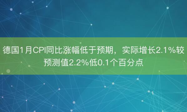 德国1月CPI同比涨幅低于预期，实际增长2.1%较预测值2.2%低0.1个百分点