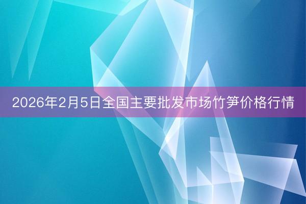 2026年2月5日全国主要批发市场竹笋价格行情