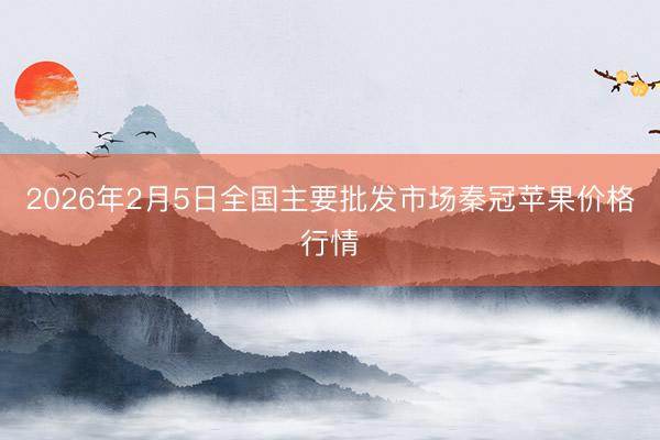 2026年2月5日全国主要批发市场秦冠苹果价格行情