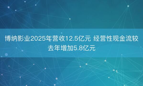 博纳影业2025年营收12.5亿元 经营性现金流较去年增加5.8亿元