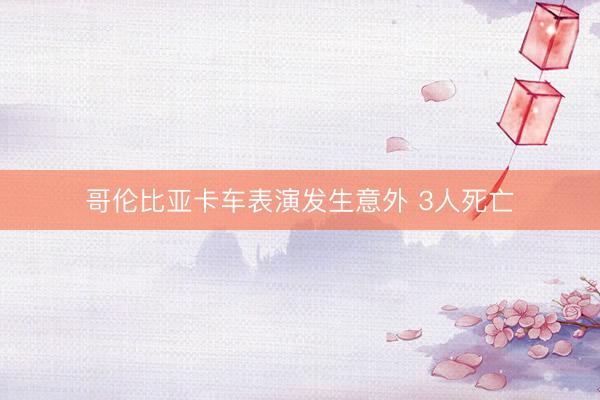 哥伦比亚卡车表演发生意外 3人死亡
