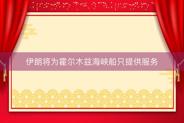 伊朗将为霍尔木兹海峡船只提供服务