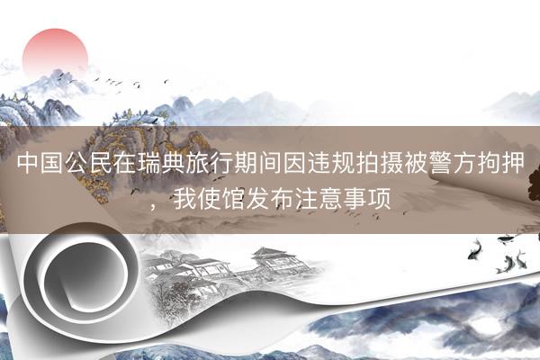 中国公民在瑞典旅行期间因违规拍摄被警方拘押，我使馆发布注意事项