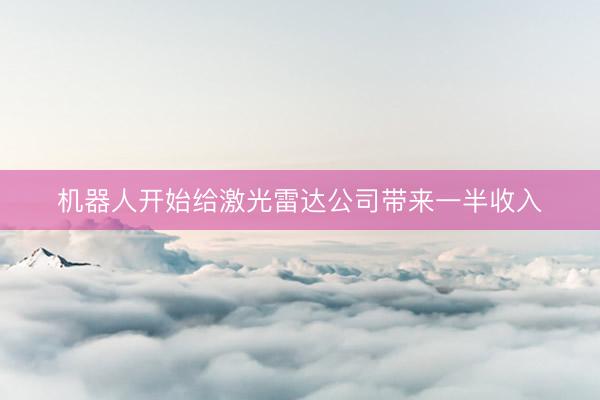 机器人开始给激光雷达公司带来一半收入