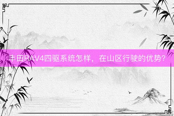 丰田RAV4四驱系统怎样，在山区行驶的优势？
