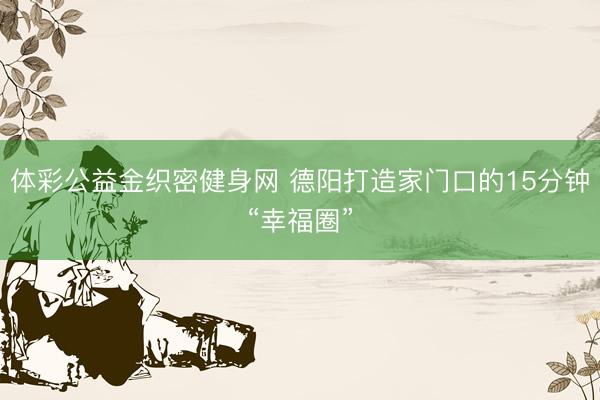 体彩公益金织密健身网 德阳打造家门口的15分钟“幸福圈”