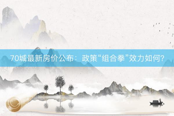 70城最新房价公布：政策“组合拳”效力如何？