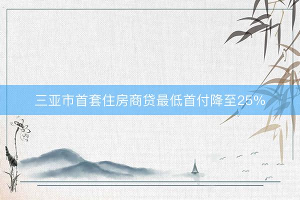 三亚市首套住房商贷最低首付降至25%