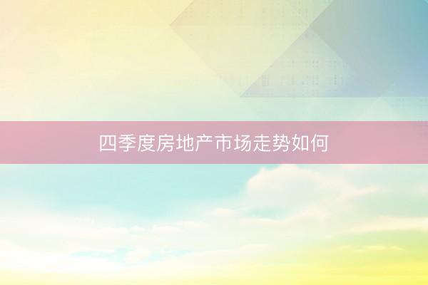 四季度房地产市场走势如何