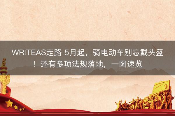 WRITEAS走路 5月起，骑电动车别忘戴头盔！还有多项法规落地，<a href=