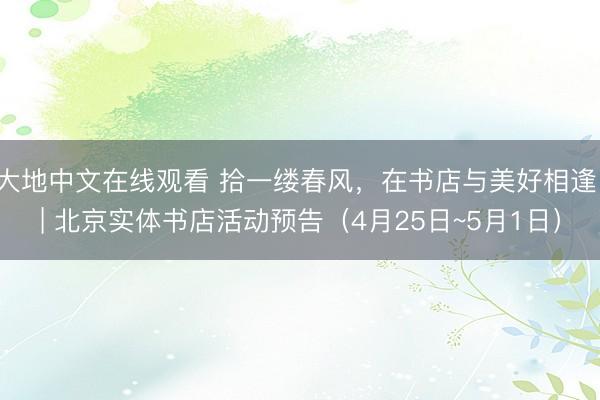 大地中文在线观看 拾一缕春风，在书店与美好相逢 | 北京实体书店活动预告（4月25日~5月1日）