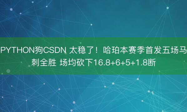 PYTHON狗CSDN 太稳了！哈珀本赛季首发五场马刺全胜 场均砍下16.8+6+5+1.8断