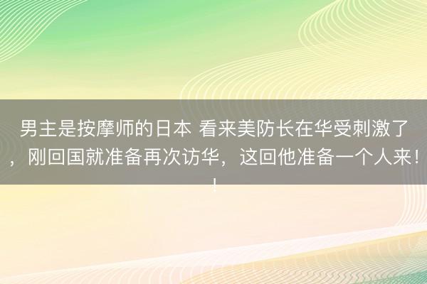 男主是按摩师的日本 看来美防长在华受刺激了，刚回国就准备再次访华，这回他准备一个人来！