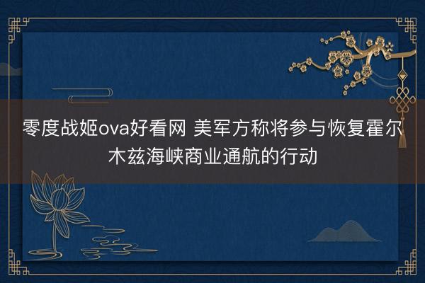 零度战姬ova好看网 美军方称将参与恢复霍尔木兹海峡商业通航的行动