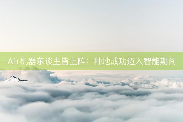 AI+机器东谈主皆上阵:种地成功迈入智能期间