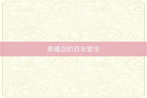晨曦店的百年繁华