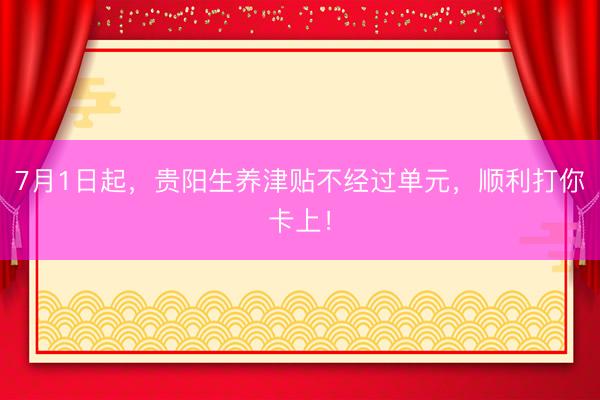 7月1日起，贵阳生养津贴不经过单元，顺利打你卡上！