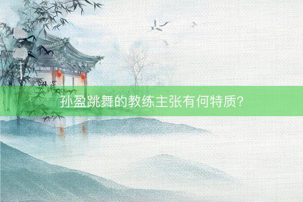孙盈跳舞的教练主张有何特质？