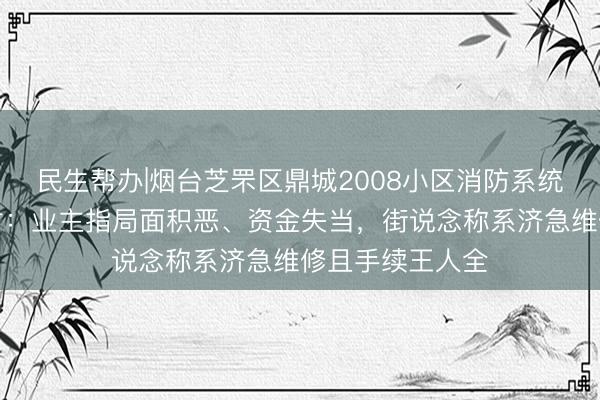 民生帮办|烟台芝罘区鼎城2008小区消防系统校正遭业主反对：业主指局面积恶、资金失当，街说念称系济急维修且手续王人全