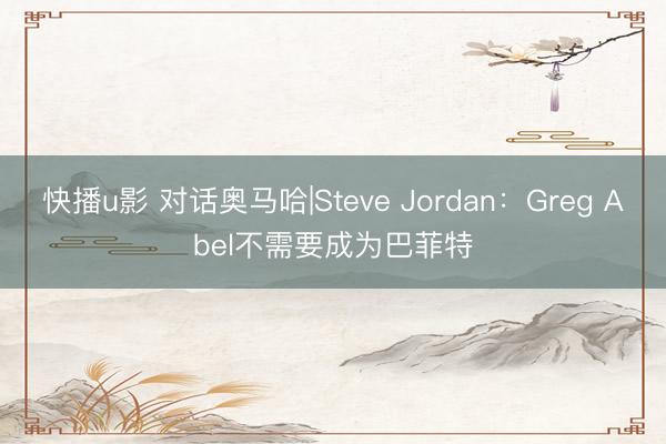 快播u影 对话奥马哈|Steve Jordan：Greg Abel不需要成为巴菲特
