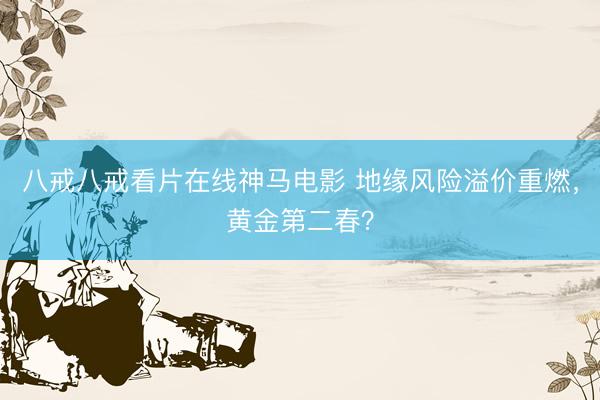 八戒八戒看片在线神马电影 地缘风险溢价重燃，黄金第二春？