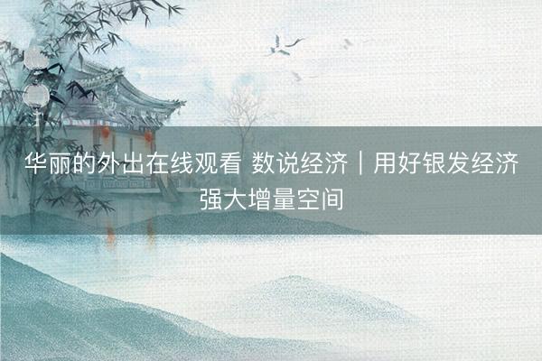 华丽的外出在线观看 数说经济｜用好银发经济强大增量空间