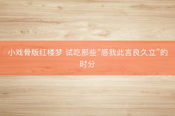 小戏骨版红楼梦 试吃那些“感我此言良久立”的时分
