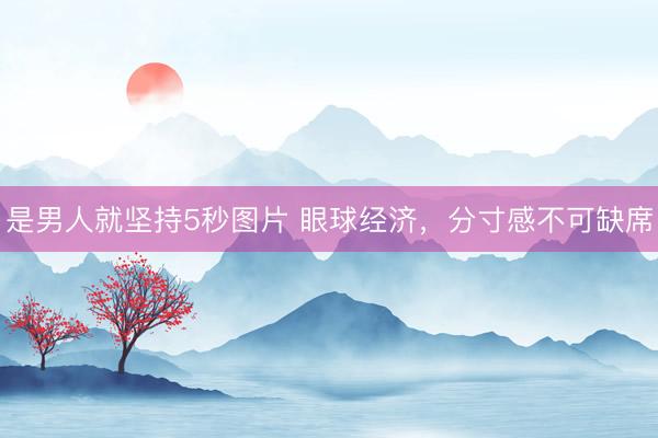 是男人就坚持5秒图片 眼球经济，分寸感不可缺席