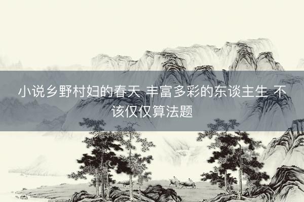 小说乡野村妇的春天 丰富多彩的东谈主生 不该仅仅算法题