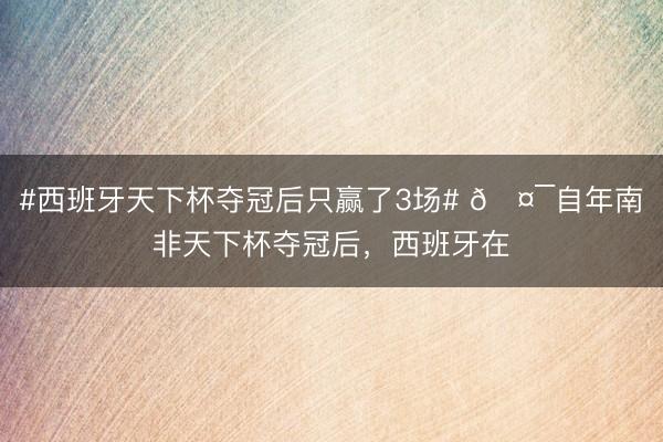 #西班牙天下杯夺冠后只赢了3场# 🤯自年南非天下杯夺冠后,西班牙在