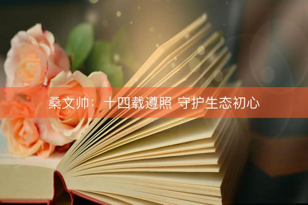 桑文帅：十四载遵照 守护生态初心