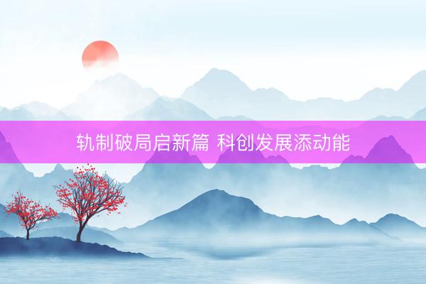 轨制破局启新篇 科创发展添动能