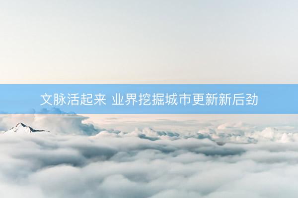 文脉活起来 业界挖掘城市更新新后劲