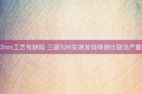 2nm工艺有缺陷 三星S26实测发烧降频比骁龙严重