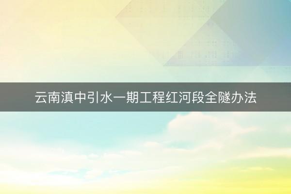 云南滇中引水一期工程红河段全隧办法