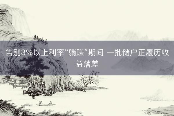 告别3%以上利率“躺赚”期间 一批储户正履历收益落差